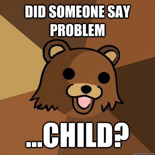 Did someone say problem ...child?  Pedobear