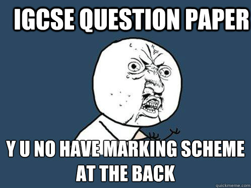 IGCSE Question Paper y u no have Marking Scheme at the back - IGCSE Question Paper y u no have Marking Scheme at the back  Y U No