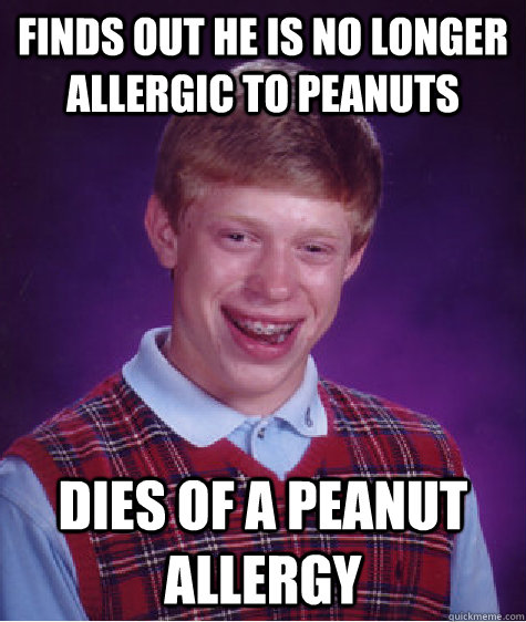 Finds out he is no longer allergic to peanuts Dies of a peanut allergy - Finds out he is no longer allergic to peanuts Dies of a peanut allergy  Bad Luck Brian