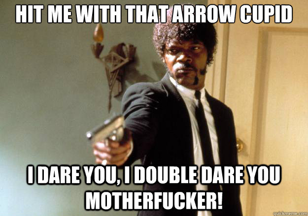 Hit me with that arrow Cupid i dare you, i double dare you motherfucker! - Hit me with that arrow Cupid i dare you, i double dare you motherfucker!  Samuel L Jackson