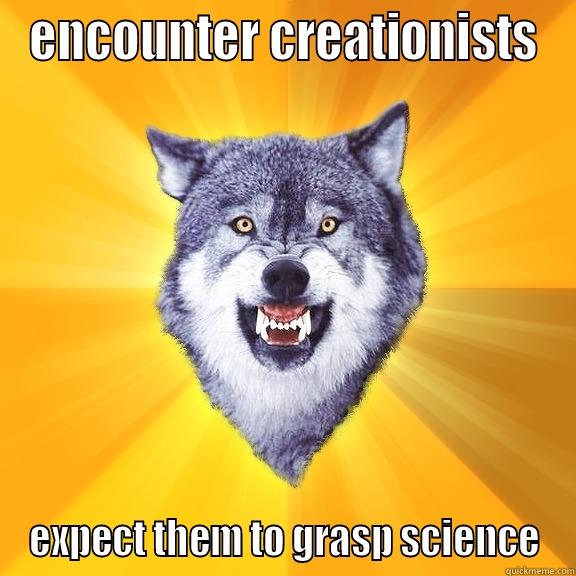 ENCOUNTER CREATIONISTS EXPECT THEM TO GRASP SCIENCE Courage Wolf