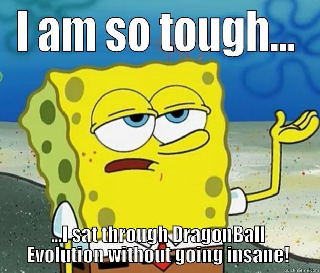 Dragon Burn Evolution. - I AM SO TOUGH... ...I SAT THROUGH DRAGONBALL EVOLUTION WITHOUT GOING INSANE! Tough Spongebob