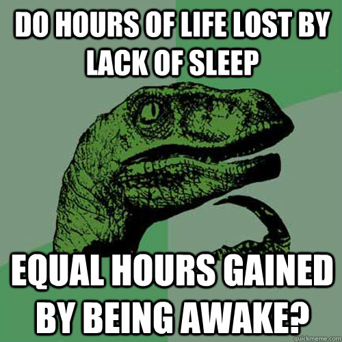 Do hours of life lost by lack of sleep equal hours gained by being awake? - Do hours of life lost by lack of sleep equal hours gained by being awake?  Philosoraptor