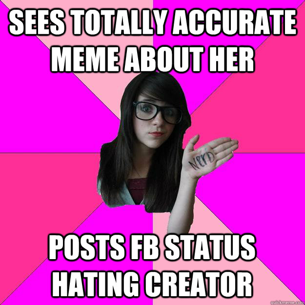 Sees totally accurate meme about her Posts FB status hating creator  Idiot Nerd Girl