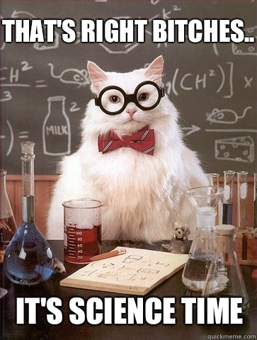 That's right bitches.. It's science time  Chemistry Cat