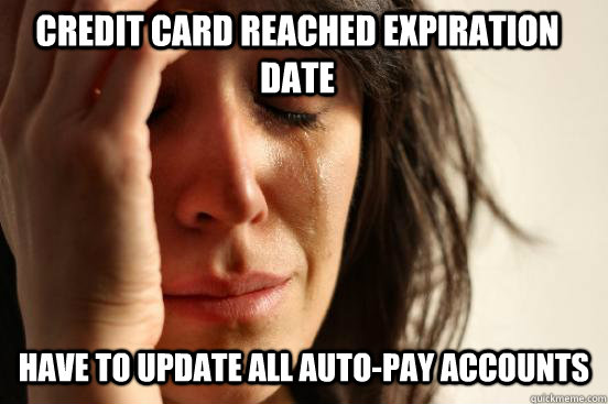 credit card reached expiration date  have to update all auto-pay accounts  First World Problems