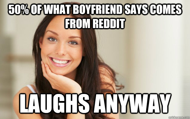 50% of what boyfriend says comes from reddit laughs anyway - 50% of what boyfriend says comes from reddit laughs anyway  Good Girl Gina