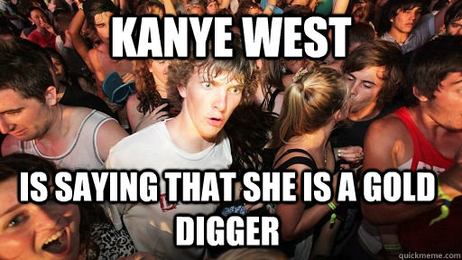 Kanye west is saying that she is a gold digger  Sudden Clarity Clarence