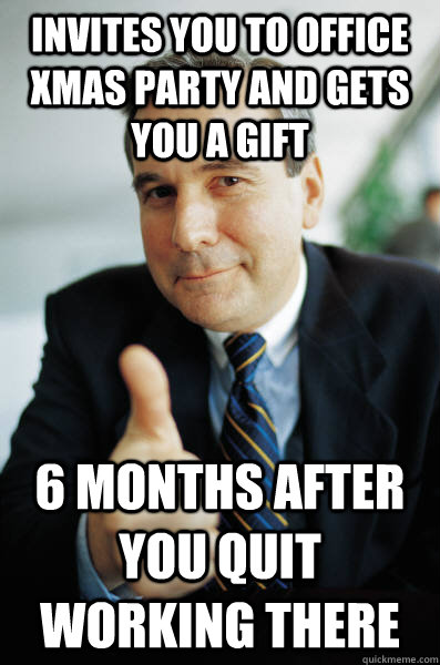 Invites you to office xmas party and gets you a gift 6 months after you quit working there  Good Guy Boss