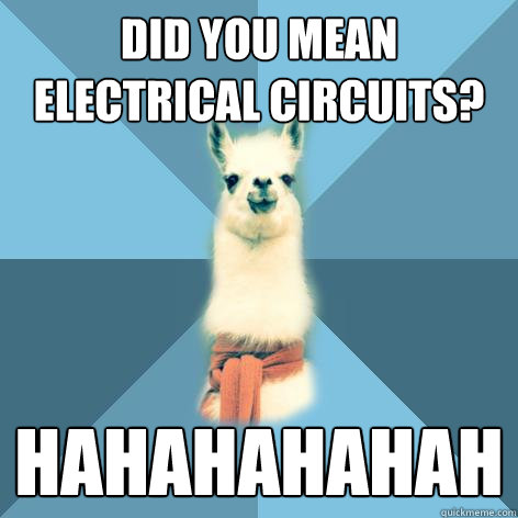 Did you mean
electrical circuits? Hahahahahah - Did you mean
electrical circuits? Hahahahahah  Linguist Llama