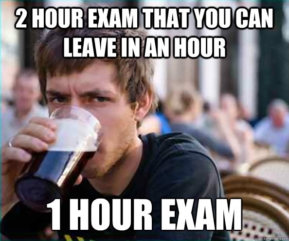 2 hour exam that you can leave in an hour 1 hour exam  Lazy College Senior