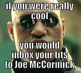 IF YOU WERE REALLY COOL YOU WOULD INBOX YOUR TITS TO JOE MCCORMICK Matrix Morpheus