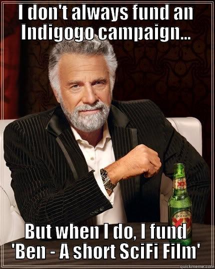 I DON'T ALWAYS FUND AN INDIGOGO CAMPAIGN... BUT WHEN I DO, I FUND 'BEN - A SHORT SCIFI FILM' The Most Interesting Man In The World