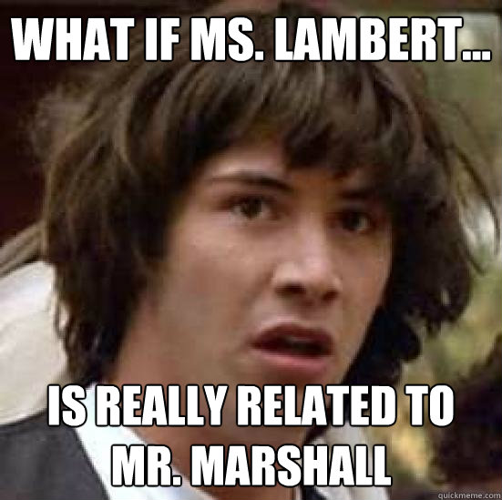 What if Ms. Lambert... is really related to Mr. Marshall   conspiracy keanu