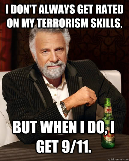 I don't always get rated on my terrorism skills,   but when I do, I get 9/11. - I don't always get rated on my terrorism skills,   but when I do, I get 9/11.  The Most Interesting Man In The World