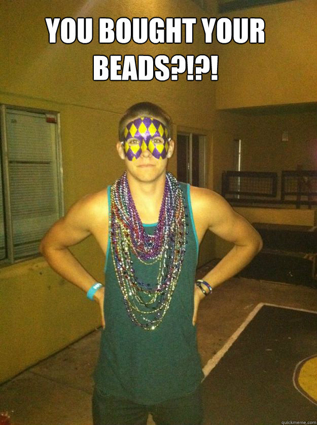 You bought your beads?!?! - You bought your beads?!?!  Modest Matt