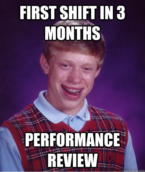 First shift in 3 months performance review  Bad Luck Brian