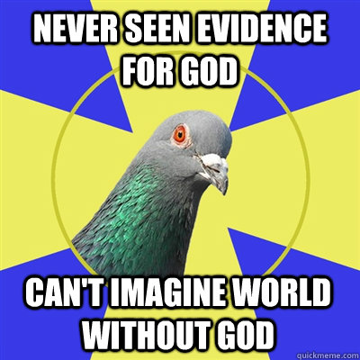 never seen evidence for god can't imagine world without god - never seen evidence for god can't imagine world without god  Religion Pigeon