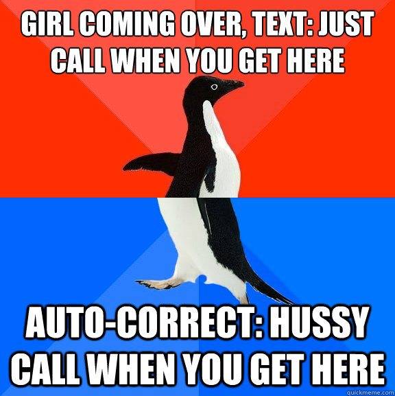 Girl coming over, text: just call when you get here Auto-Correct: Hussy call when you get here - Girl coming over, text: just call when you get here Auto-Correct: Hussy call when you get here  Socially Awesome Awkward Penguin