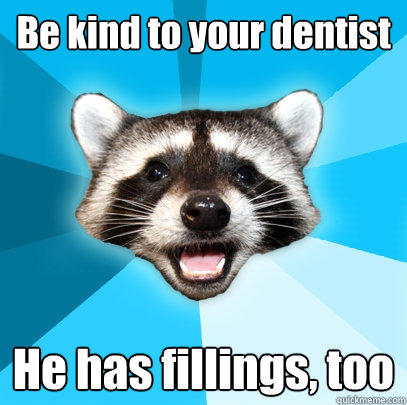 Be kind to your dentist He has fillings, too - Be kind to your dentist He has fillings, too  Lame Pun Coon