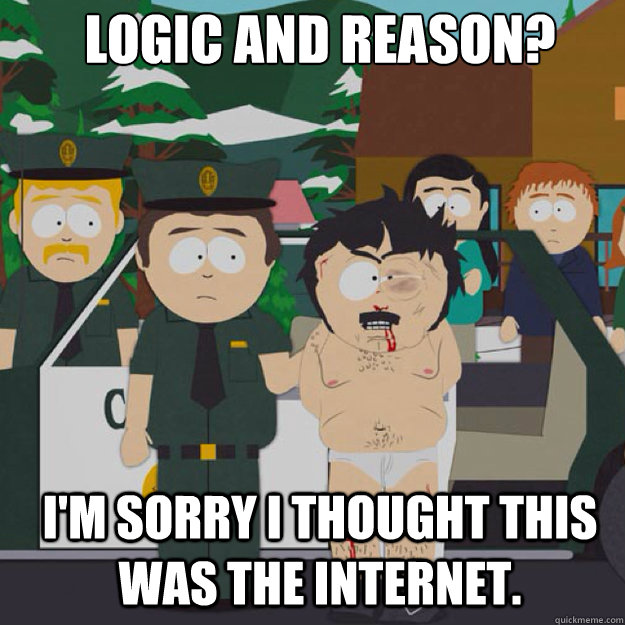 logic and reason? i'm sorry i thought this was the internet.  I thought this was America