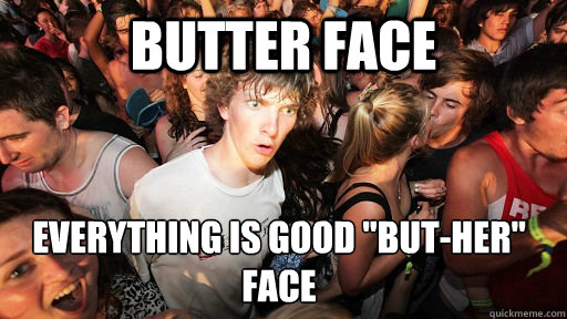 Butter Face Everything is good 