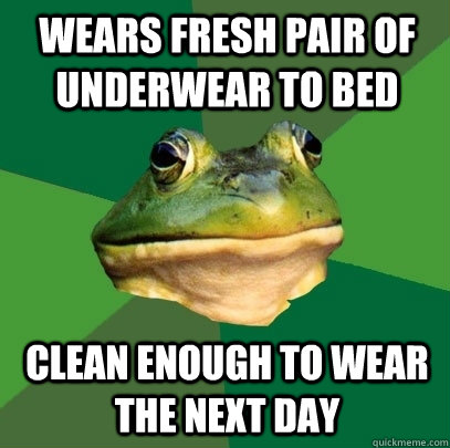 wears fresh pair of underwear to bed clean enough to wear the next day - wears fresh pair of underwear to bed clean enough to wear the next day  Foul Bachelor Frog