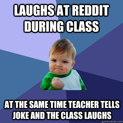 Laughs at reddit during class at the same time teacher tells joke and the class laughs  Success Kid