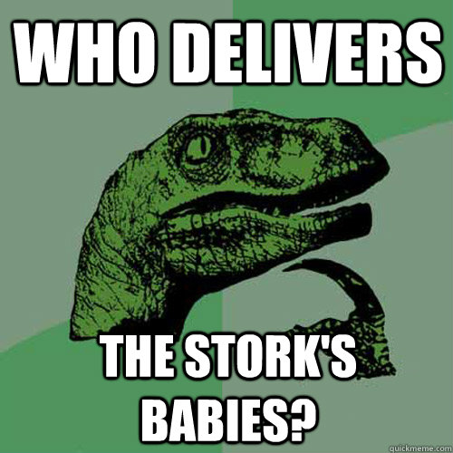 Who delivers The stork's babies? - Who delivers The stork's babies?  Philosoraptor