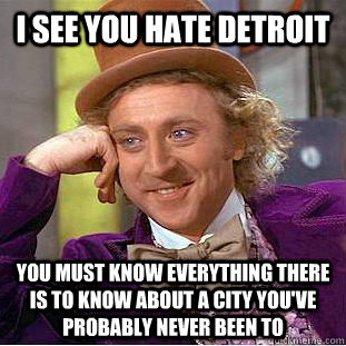 I see you hate Detroit You must know everything there is to know about a city you've probably never been to - I see you hate Detroit You must know everything there is to know about a city you've probably never been to  Condescending Wonka