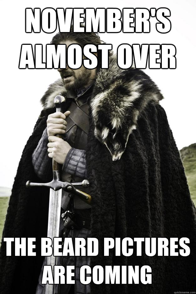 November's almost over the beard pictures are coming  Winter is coming