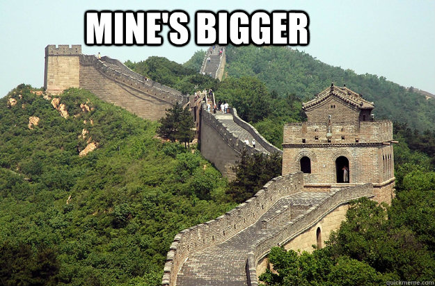 Mine's Bigger - great wall of china - quickmeme