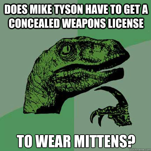 Does Mike Tyson have to get a concealed weapons license to wear mittens? - Does Mike Tyson have to get a concealed weapons license to wear mittens?  Philosoraptor