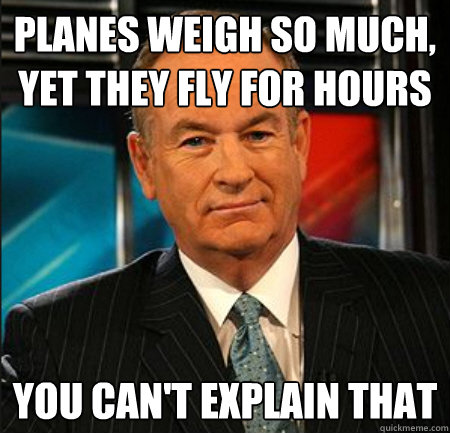 planes weigh so much, yet they fly for hours you can't explain that - planes weigh so much, yet they fly for hours you can't explain that  You cant explain that