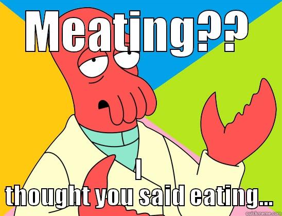   - MEATING?? I THOUGHT YOU SAID EATING... Futurama Zoidberg 