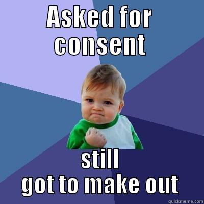 consent success kid - ASKED FOR CONSENT STILL GOT TO MAKE OUT Success Kid