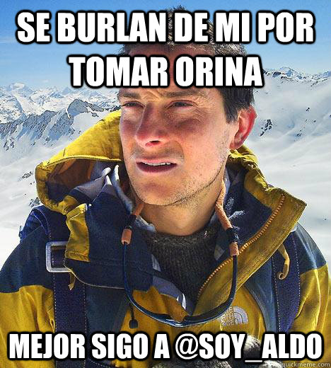 Se burlan de mi por tomar orina mejor sigo a @Soy_Aldo - Se burlan de mi por tomar orina mejor sigo a @Soy_Aldo  Bear Grylls