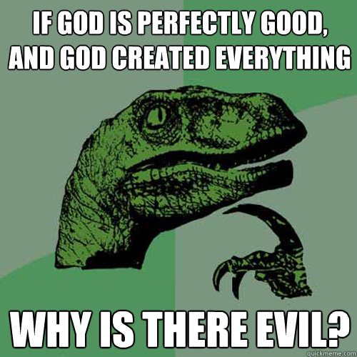 If god is perfectly good, and god created everything why is there evil?  Philosoraptor