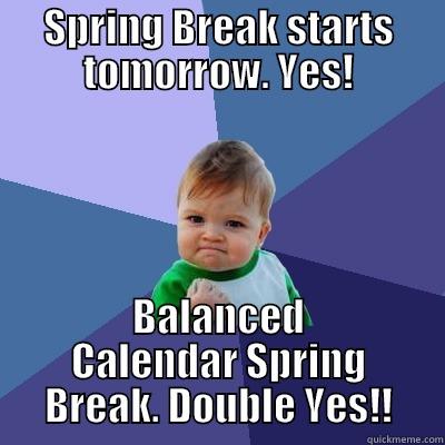 SPRING BREAK STARTS TOMORROW. YES! BALANCED CALENDAR SPRING BREAK. DOUBLE YES!! Success Kid