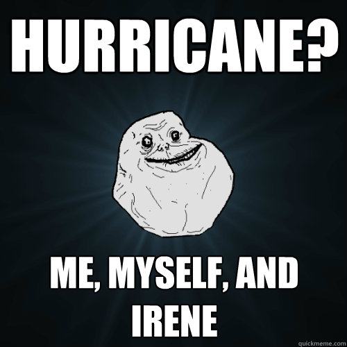 HUrricane? Me, Myself, and Irene - HUrricane? Me, Myself, and Irene  Forever Alone