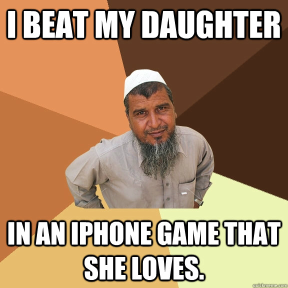 I beat my daughter in an iphone game that she loves.  - I beat my daughter in an iphone game that she loves.   Ordinary Muslim Man