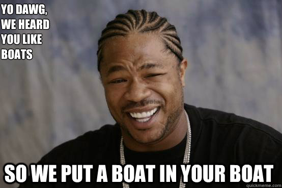 Yo Dawg,
we heard 
you like boats so we put a boat in your boat   YO DAWG