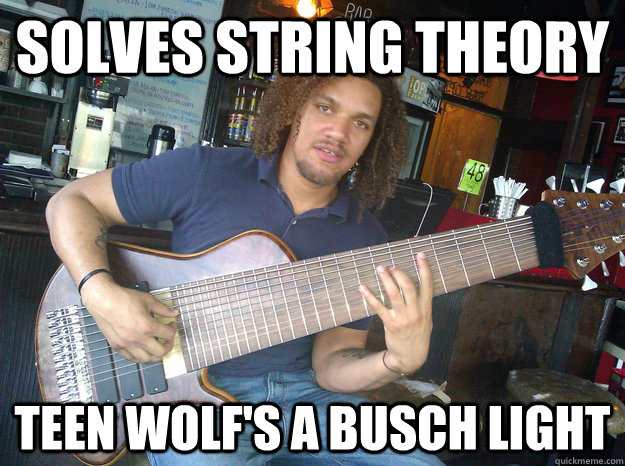 SOLVES STRING THEORY TEEN WOLF'S A BUSCH LIGHT - SOLVES STRING THEORY TEEN WOLF'S A BUSCH LIGHT  G String Genius