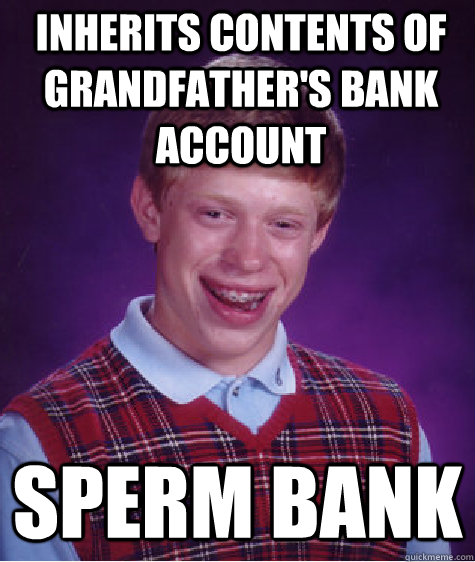 Inherits contents of grandfather's bank account sperm bank  Bad Luck Brian