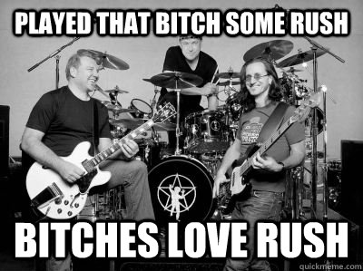 Played that bitch some rush bitches love rush - Played that bitch some rush bitches love rush  Rush