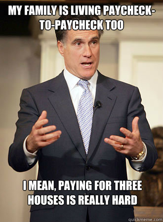 My family is living paycheck-to-paycheck too I mean, paying for three houses is really hard - My family is living paycheck-to-paycheck too I mean, paying for three houses is really hard  Relatable Romney