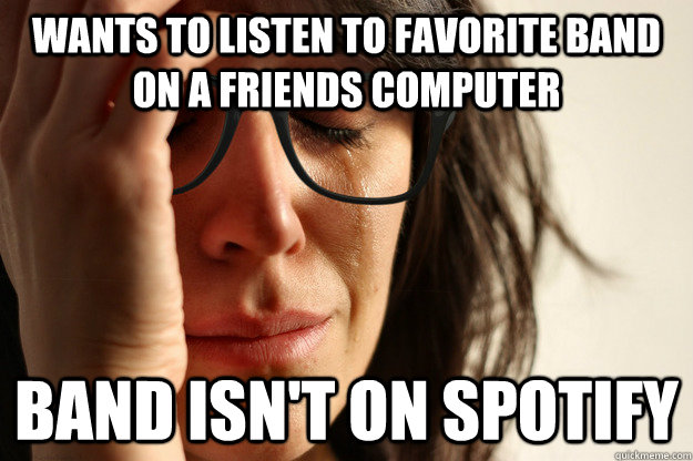 wants to listen to favorite band on a friends computer band isn't on spotify - wants to listen to favorite band on a friends computer band isn't on spotify  First World Hipster Problem