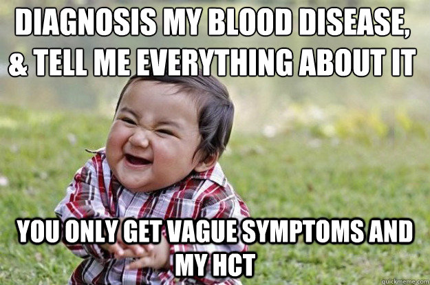 Diagnosis my blood Disease, & tell me everything about it you only get vague symptoms and my Hct    Evil Toddler