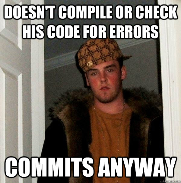 doesn't compile or check his code for errors commits anyway  Scumbag Steve