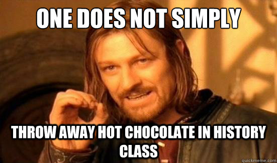 One Does Not Simply throw away hot chocolate in history class - One Does Not Simply throw away hot chocolate in history class  Boromir